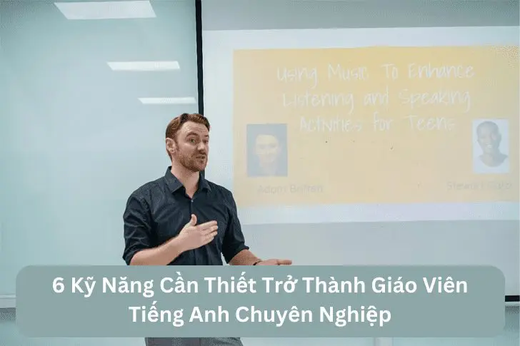 6 Kỹ Năng Cần Thiết Trở Thành Giáo Viên Tiếng Anh Chuyên Nghiệp 1 Kỹ năng giảng dạy tiếng Anh