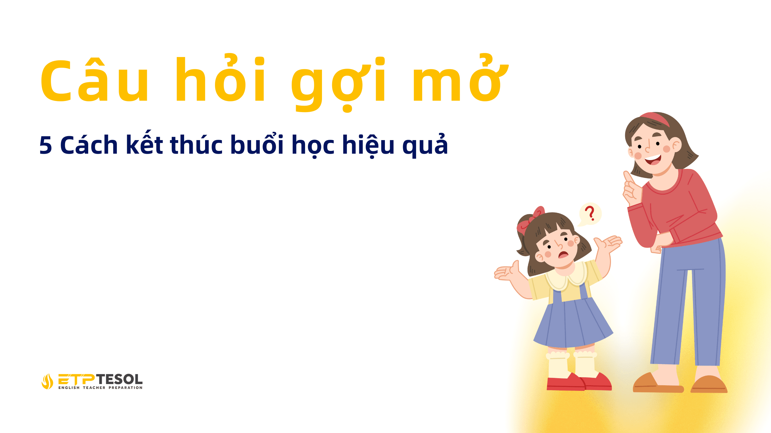 Câu hỏi gợi mở: 5 Cách kết thúc buổi học hiệu quả 13 Cau hoi goi mo 5 Cach ket thuc buoi hoc hieu qua 2