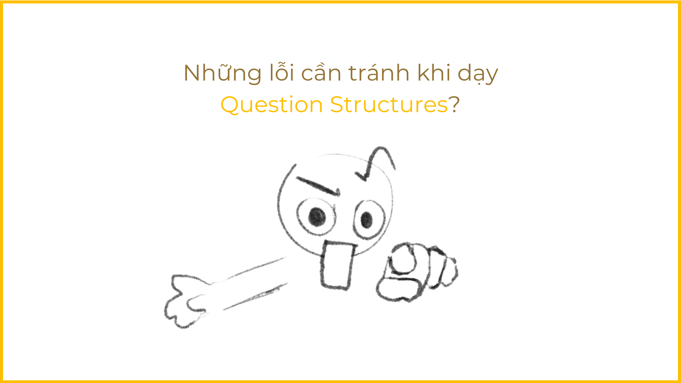Question Structures trong tieng Anh 6 buoc giang day cau truc cau hoi tieng Anh hieu qua Nhung loi can tranh