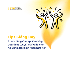 Tips Giang Day 5 cach dung Concept Checking Questions CCQs ma Giao Vien Ap Dung Hoc Sinh Khen Nuc No 1