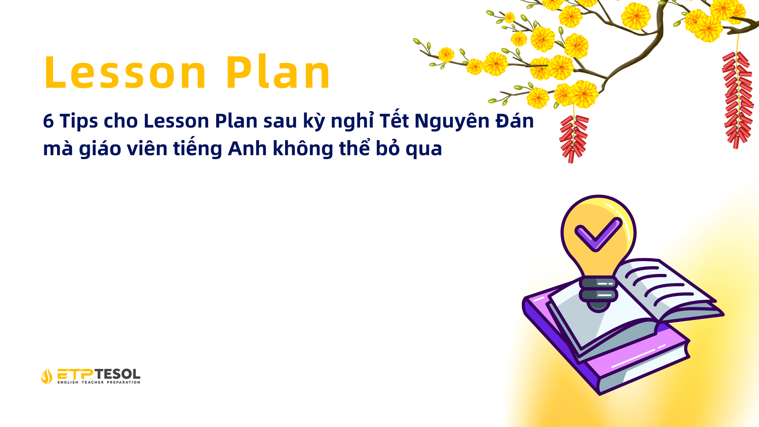 Lesson Plan: 6 Tips cho Lesson Plan sau kỳ nghỉ Tết Nguyên Đán mà giáo viên tiếng Anh không thể bỏ qua 19 Lesson Plan 6 Tips cho Lesson Plan sau ky nghi Tet Nguyen Dan ma giao vien tieng Anh khong the bo qua 3