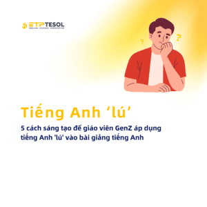 Tieng Anh lu 5 cach sang tao de giao vien GenZ ap dung tieng Anh lu vao bai giang tieng Anh 1