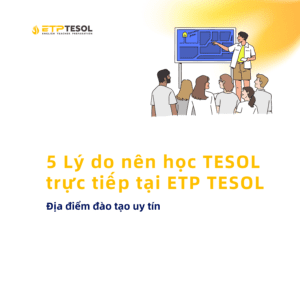 5 Ly do nen hoc TESOL truc tiep tai ETP TESOL – Dia diem dao tao uy tin 1
