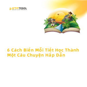 6 Cach Bien Moi Tiet Hoc Thanh Mot Cau Chuyen Hap Dan 1