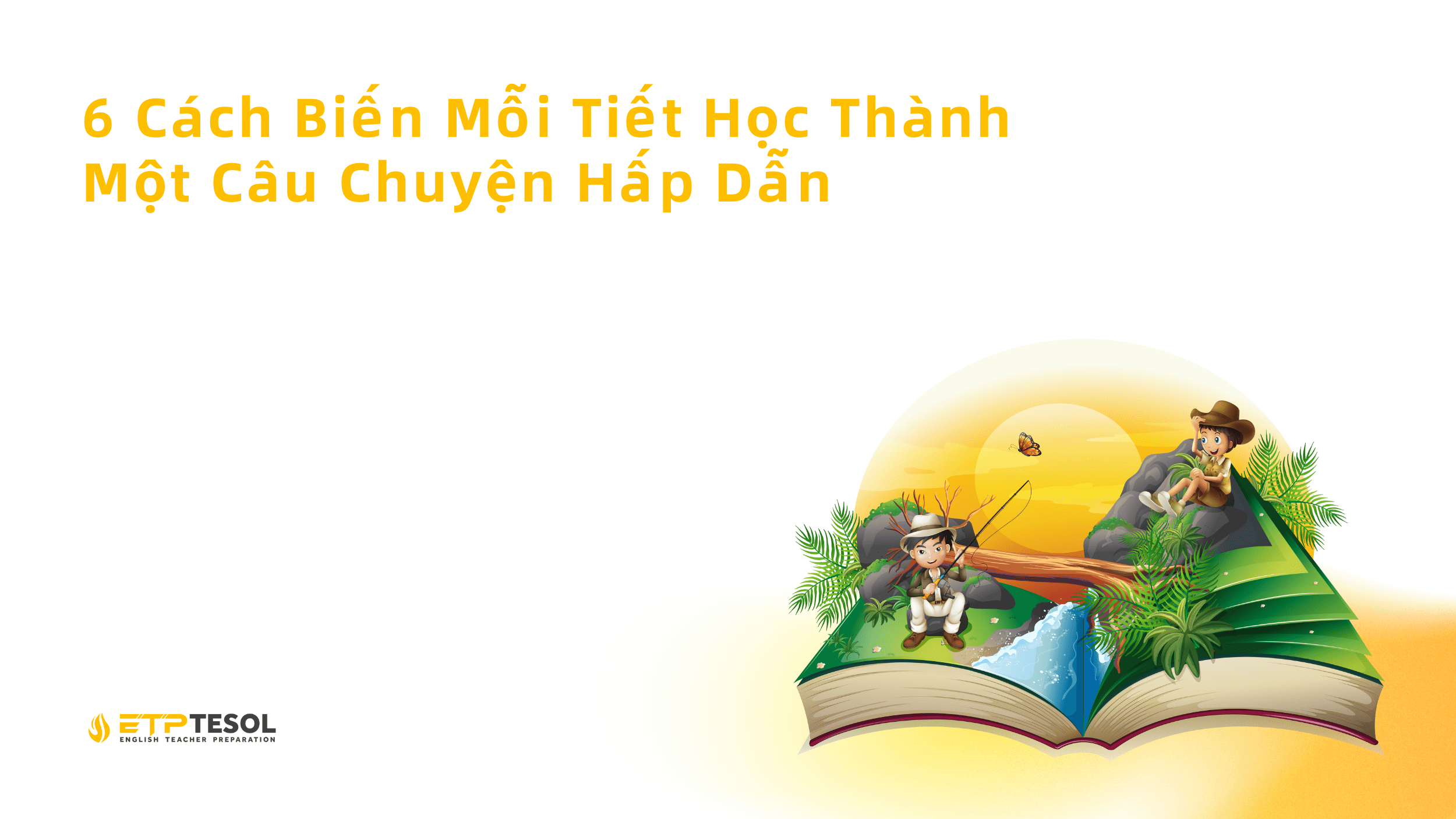 6 Cách Biến Mỗi Tiết Học Thành Một Câu Chuyện Hấp Dẫn 1 6 Cach Bien Moi Tiet Hoc Thanh Mot Cau Chuyen Hap Dan