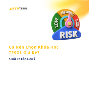 Có Nên Chọn Khóa Học TESOL Giá Rẻ? 5 Rủi Ro Cần Lưu Ý