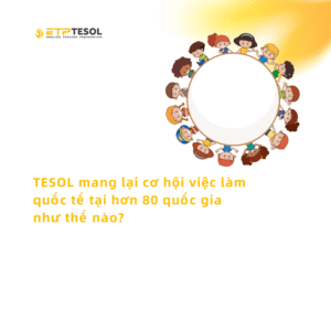 TESOL mang lại cơ hội việc làm quốc tế tại hơn 80 quốc gia như thế nào?