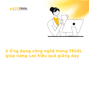 6 Ung dung cong nghe trong TESOL giup nang cao hieu qua giang day 1