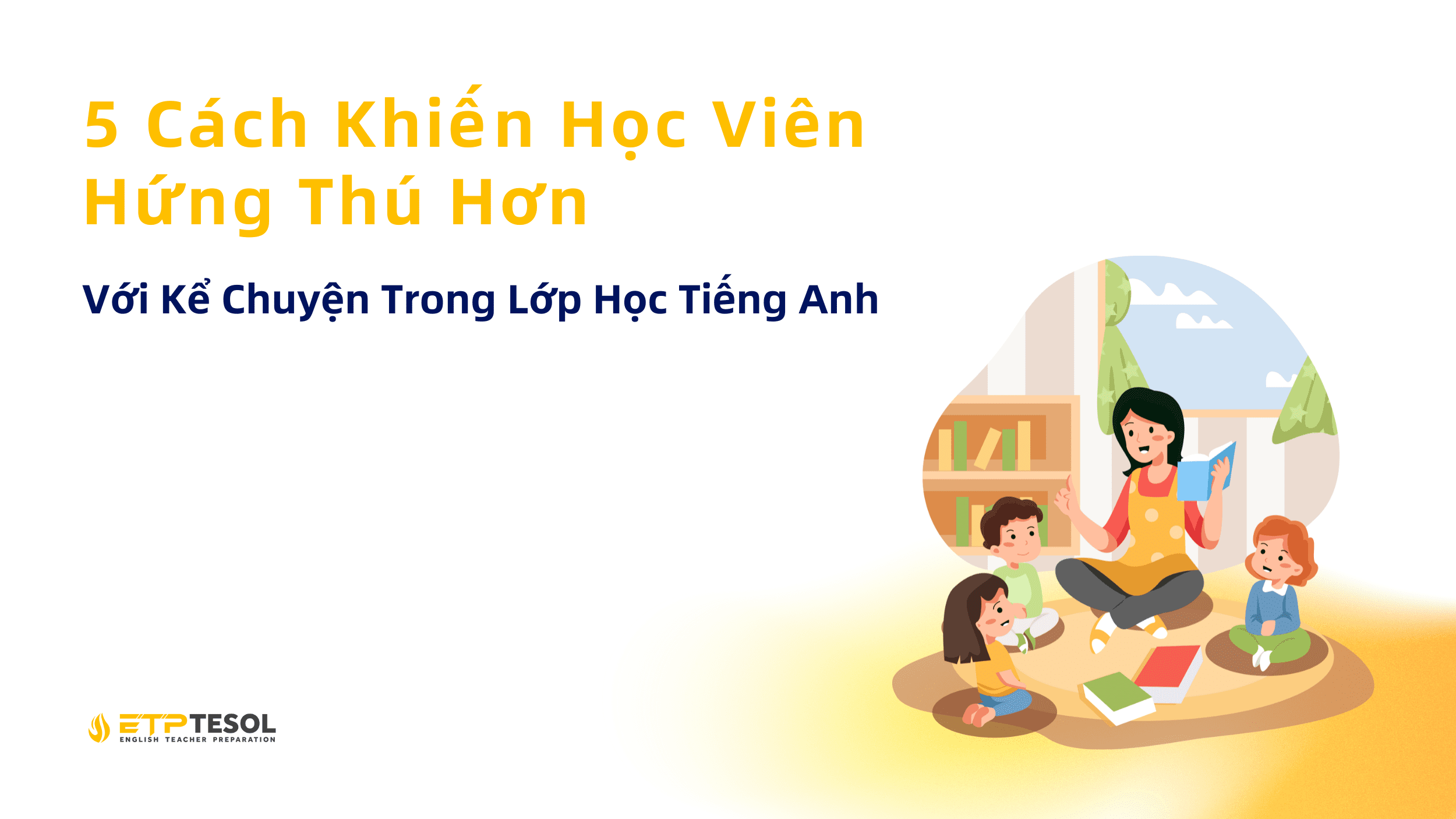 5 Cách Khiến Học Viên Hứng Thú Hơn Với Kể Chuyện Trong Lớp Học Tiếng Anh 1 5 Cách Khiến Học Viên Hứng Thú Hơn Với Kể Chuyện Trong Lớp Học Tiếng Anh (1)