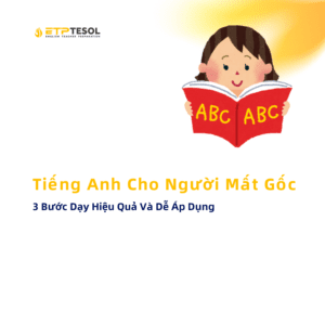 3 Bước Dạy Hiệu Quả Và Dễ Áp Dụng Tiếng Anh Cho Người Mất Gốc