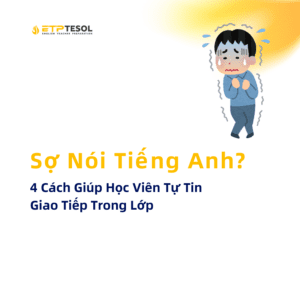 4 Cách Giúp Học Viên Tự Tin Giao Tiếp Trong Lớp Sợ Nói Tiếng Anh?