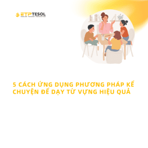 5 CACH UNG DUNG PHUONG PHAP KE CHUYEN DE DAY TU VUNG HIEU QUA 1