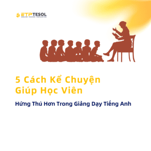 5 Cách Kể Chuyện Giúp Học Viên Hứng Thú Hơn Trong Giảng Dạy Tiếng Anh