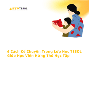 6 Cach Ke Chuyen Trong Lop Hoc TESOL Giup Hoc Vien Hung Thu Hoc Tap 1