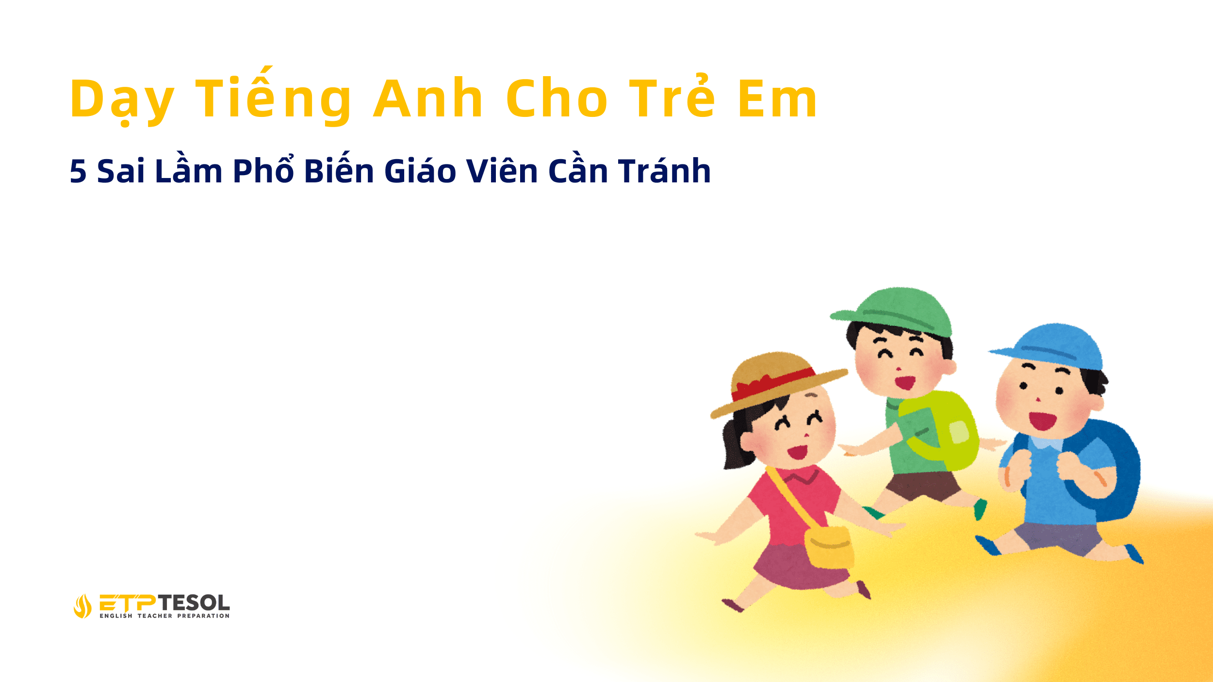 Dạy Tiếng Anh Cho Trẻ Em: 5 Sai Lầm Phổ Biến Giáo Viên Cần Tránh 1 5 Sai Lầm Phổ Biến Giáo Viên Cần Tránh Dạy Tiếng Anh Cho Trẻ Em
