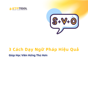 Giúp Học Viên Hứng Thú Hơn 3 Cách Dạy Ngữ Pháp Hiệu Quả