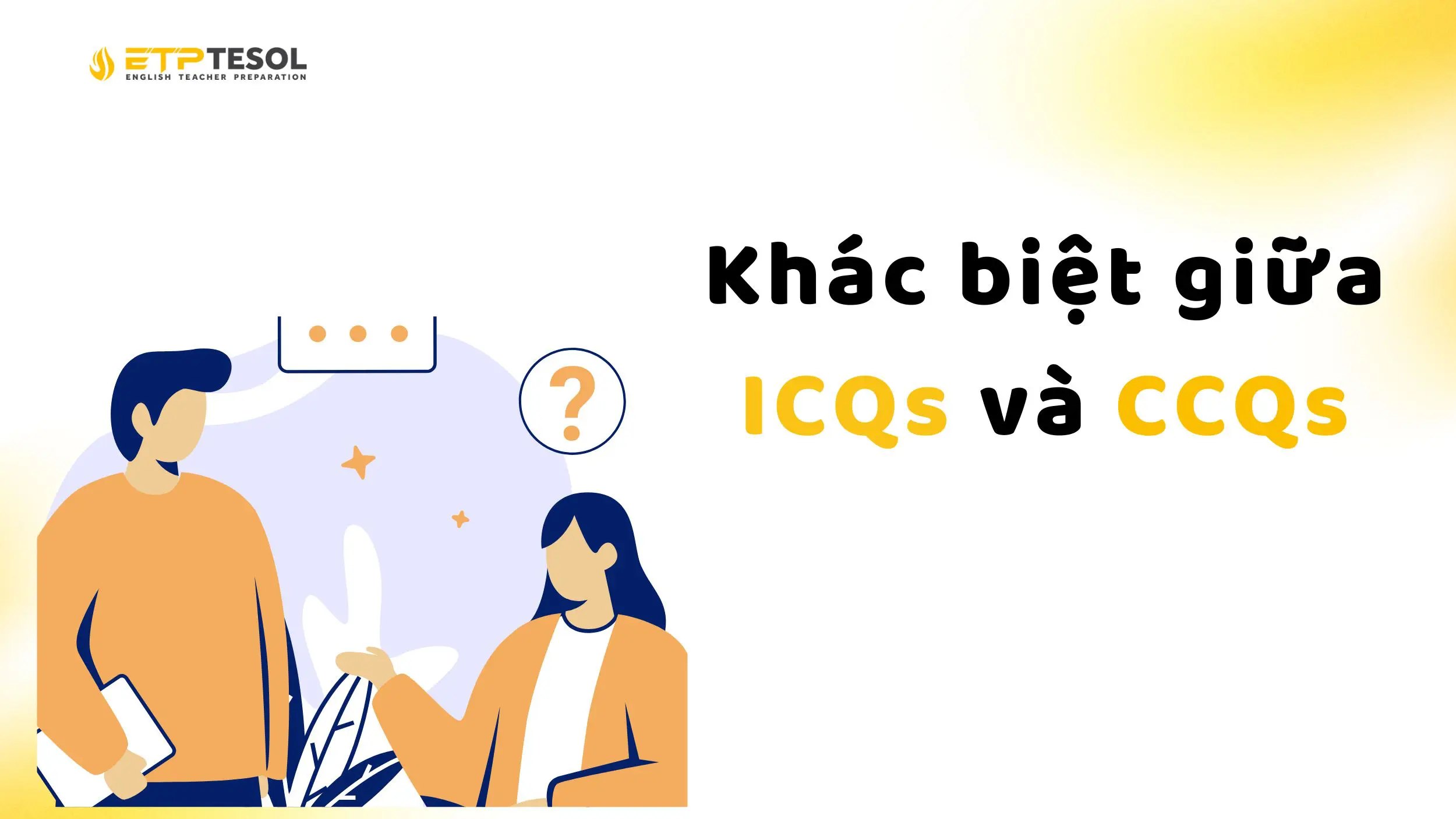 ICQs là gì? Cách áp dụng ICQs trong giảng dạy tiếng Anh 2025 6 Phân biệt ICQs và CCQs