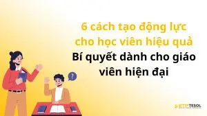 6 cách tạo động lực cho học viên hiệu quả – Bí quyết dành cho giáo viên hiện đại