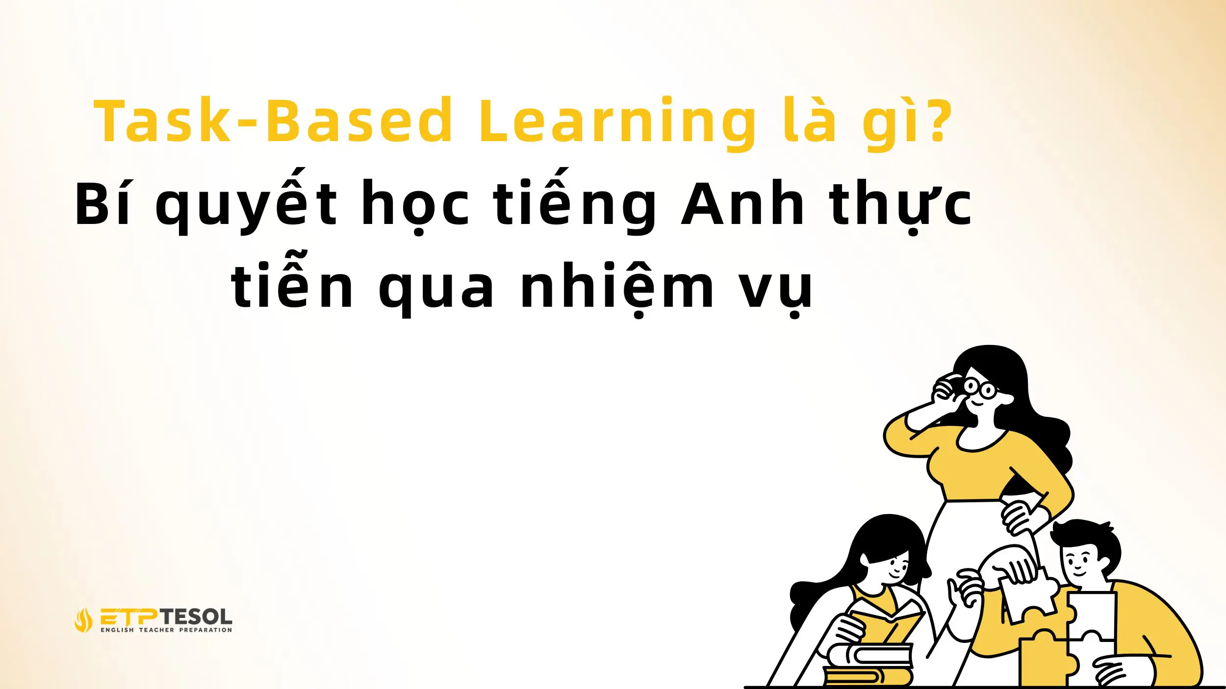 Task-Based Learning là gì? Bí quyết học tiếng Anh thực tiễn qua nhiệm vụ 2 Task-Based Learning là gì? Bí quyết học tiếng Anh thực tiễn qua nhiệm vụ 1