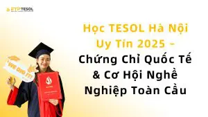 Học TESOL Hà Nội Uy Tín 2025 – Chứng Chỉ Quốc Tế & Cơ Hội Nghề Nghiệp Toàn Cầu 1