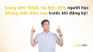 Trung tâm TESOL Hà Nội: 90% người học không biết điều này trước khi đăng ký!