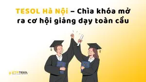 TESOL Hà Nội – Chìa khóa mở ra cơ hội giảng dạy toàn cầu