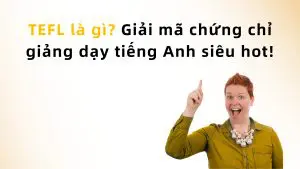TEFL là gì? Giải mã chứng chỉ giảng dạy tiếng Anh siêu hot!