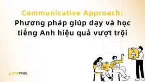 Communicative Approach: Phương pháp giúp dạy và học tiếng Anh hiệu quả vượt trội 1