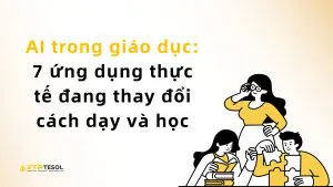 AI trong giáo dục: 7 ứng dụng thực tế đang thay đổi cách dạy và học