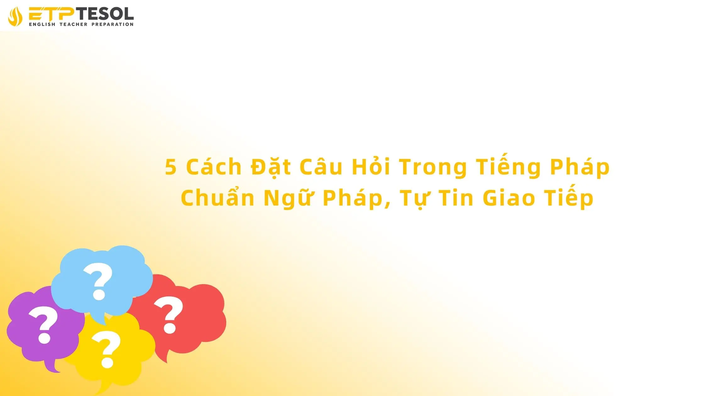 5 Cách Đặt Câu Hỏi Trong Tiếng Pháp Chuẩn Ngữ Pháp, Tự Tin Giao Tiếp 13 cách đặt câu hỏi trong tiếng pháp