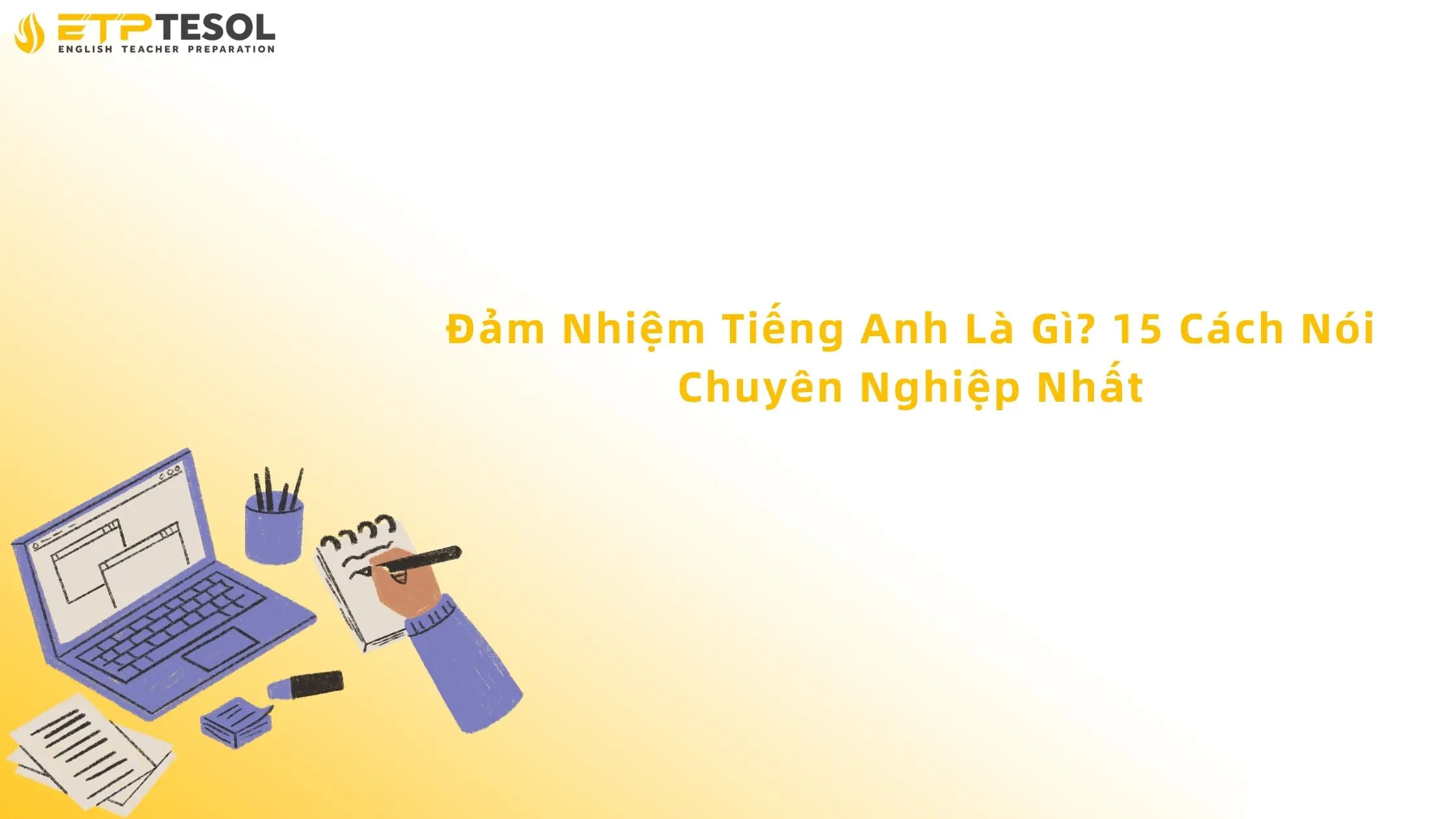 Đảm Nhiệm Tiếng Anh Là Gì? 15 Cách Nói Chuyên Nghiệp Nhất