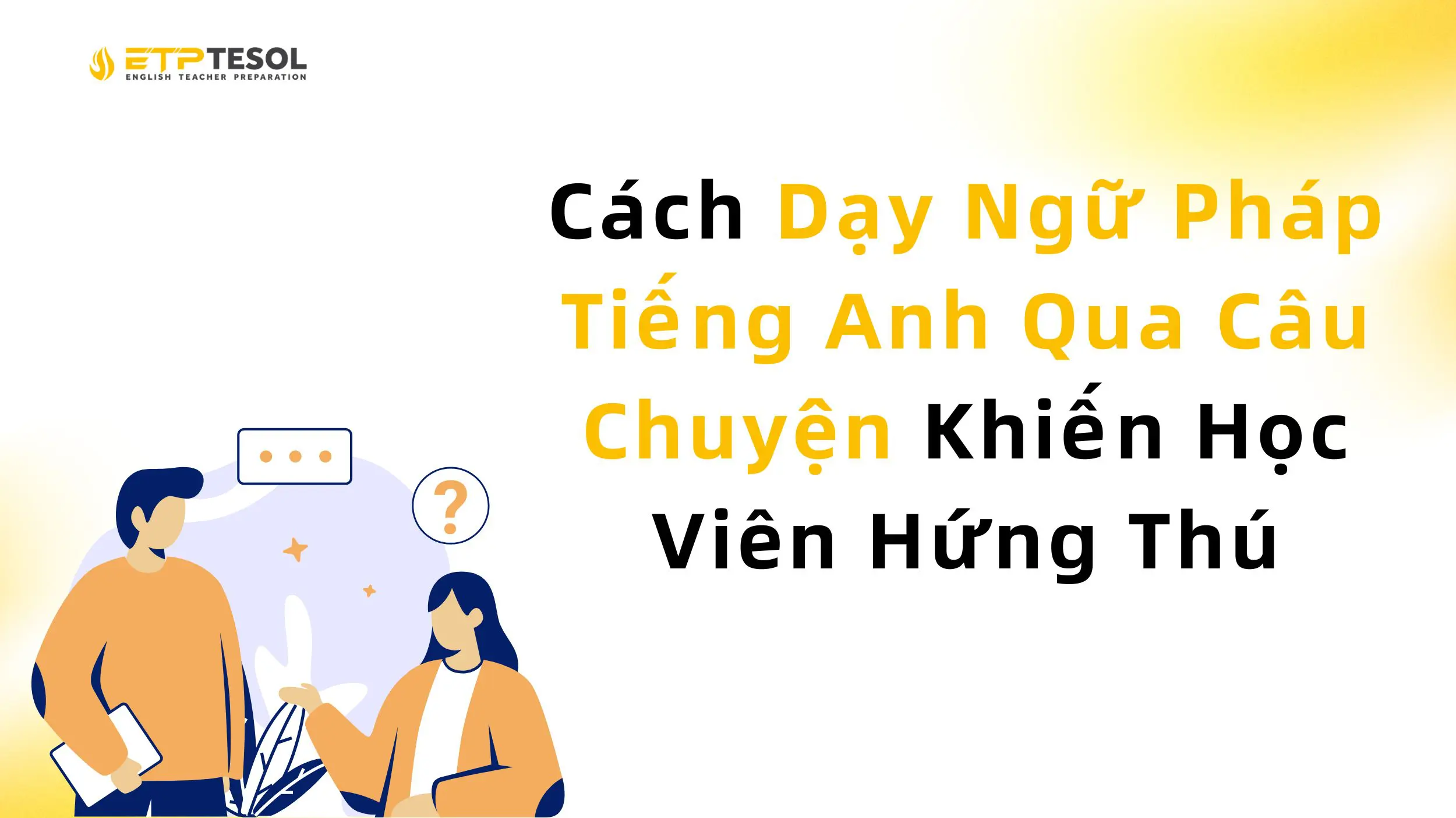 Cách Dạy Ngữ Pháp Tiếng Anh Qua Câu Chuyện Khiến Học Viên Hứng Thú 2 Cách Dạy Ngữ Pháp Tiếng Anh Qua Câu Chuyện Khiến Học Viên Hứng Thú