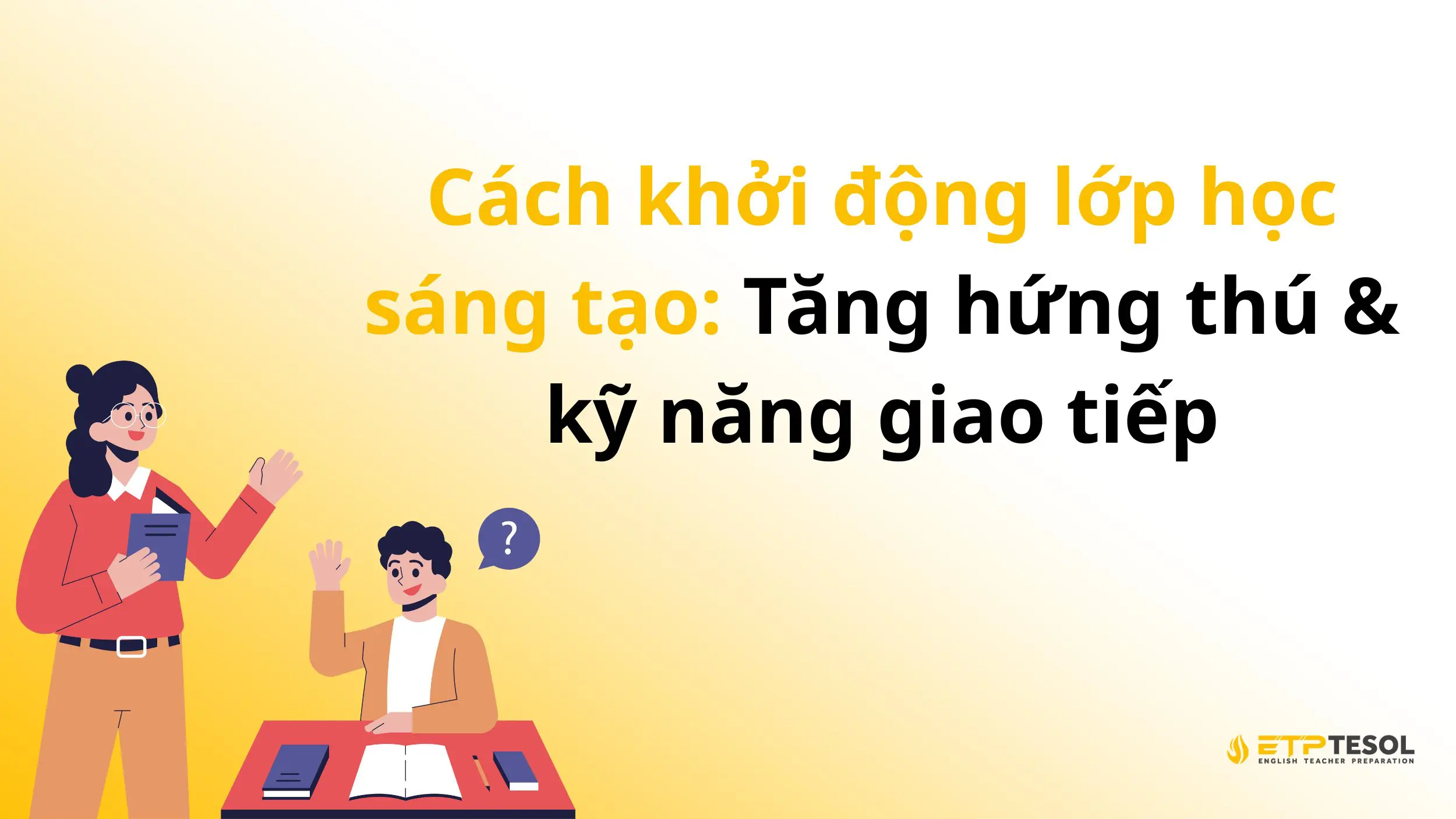 Cách khởi động lớp học sáng tạo: Tăng hứng thú & kỹ năng giao tiếp