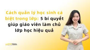 Cách quản lý học sinh cá biệt trong lớp: 5 bí quyết giúp giáo viên làm chủ lớp học hiệu quả