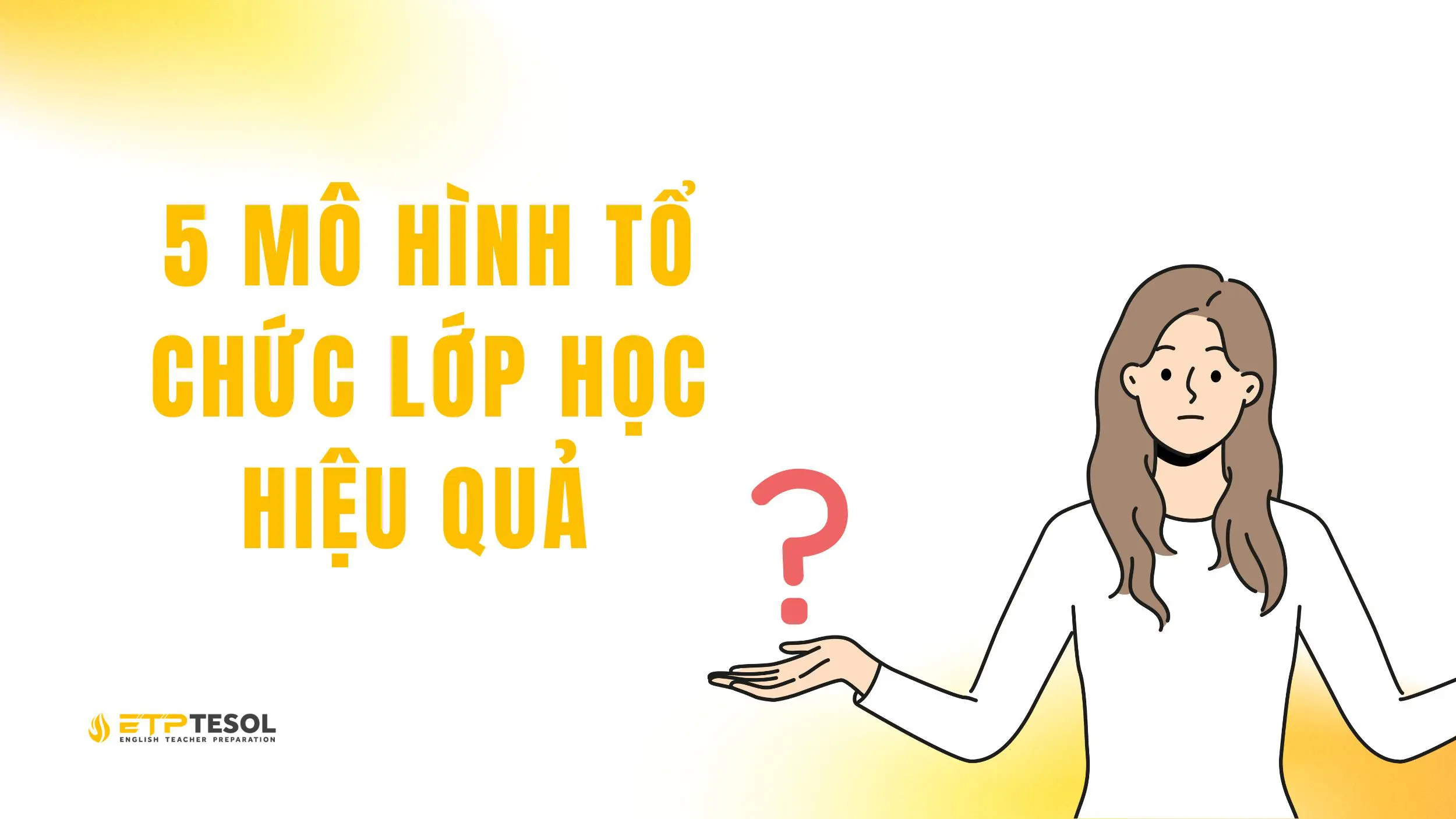 5+ Cách tổ chức lớp học hiệu quả cho giáo viên hiện đại 17 Các mô hình tổ chức lớp học hiệu quả phổ biến hiện nay