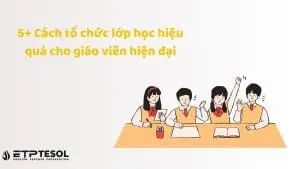 5+ Cách tổ chức lớp học hiệu quả cho giáo viên hiện đại
