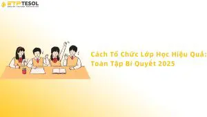 Cách tổ chức lớp học hiệu quả