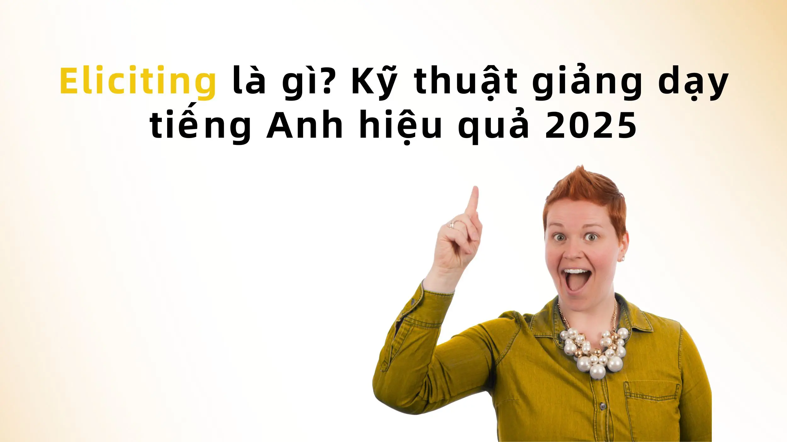 Eliciting là gì? Kỹ thuật giảng dạy tiếng Anh hiệu quả 2025 2 Eliciting là gì? Kỹ thuật giảng dạy tiếng Anh hiệu quả 2025