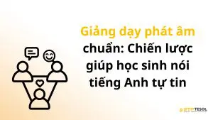 Giảng dạy phát âm chuẩn: Chiến lược giúp học sinh nói tiếng Anh tự tin