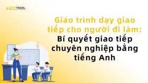 Giáo trình dạy giao tiếp cho người đi làm: Bí quyết giao tiếp chuyên nghiệp bằng tiếng Anh