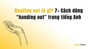 Handing out là gì? 7+ Cách dùng “handing out” trong tiếng Anh