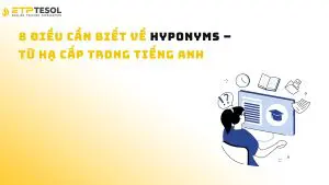 8 điều cần biết về Hyponyms – Từ hạ cấp trong tiếng Anh