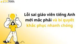 Lỗi sai giáo viên tiếng Anh mới mắc phải và bí quyết khắc phục nhanh chóng