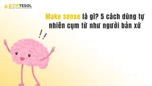 Make sense là gì? 5 cách dùng tự nhiên cụm từ như người bản xứ