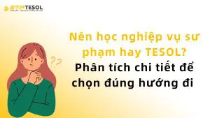 Nên học nghiệp vụ sư phạm hay TESOL? Phân tích chi tiết để chọn đúng hướng đi