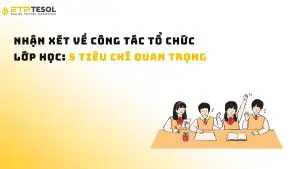 Nhận xét về công tác tổ chức lớp học: 5 tiêu chí quan trọng