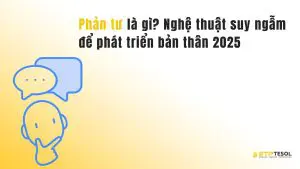 Phản tư là gì? Nghệ thuật suy ngẫm để phát triển bản thân 2025