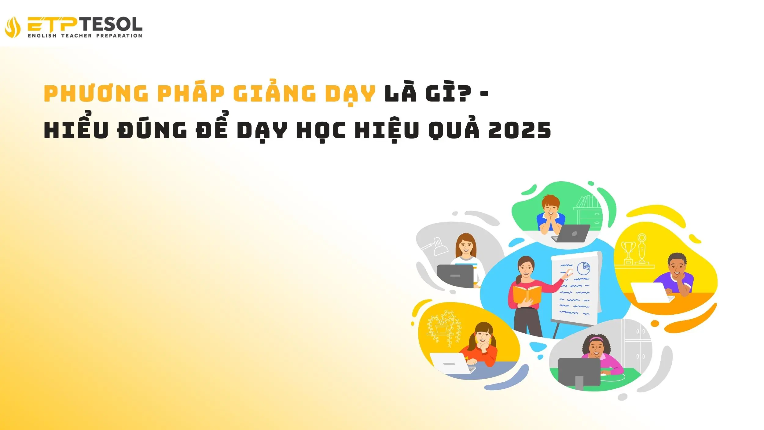Phương pháp giảng dạy là gì? - Hiểu đúng để dạy học hiệu quả 2025