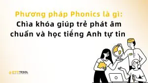 Phương pháp Phonics là gì: Chìa khóa giúp trẻ phát âm chuẩn và học tiếng Anh tự tin
