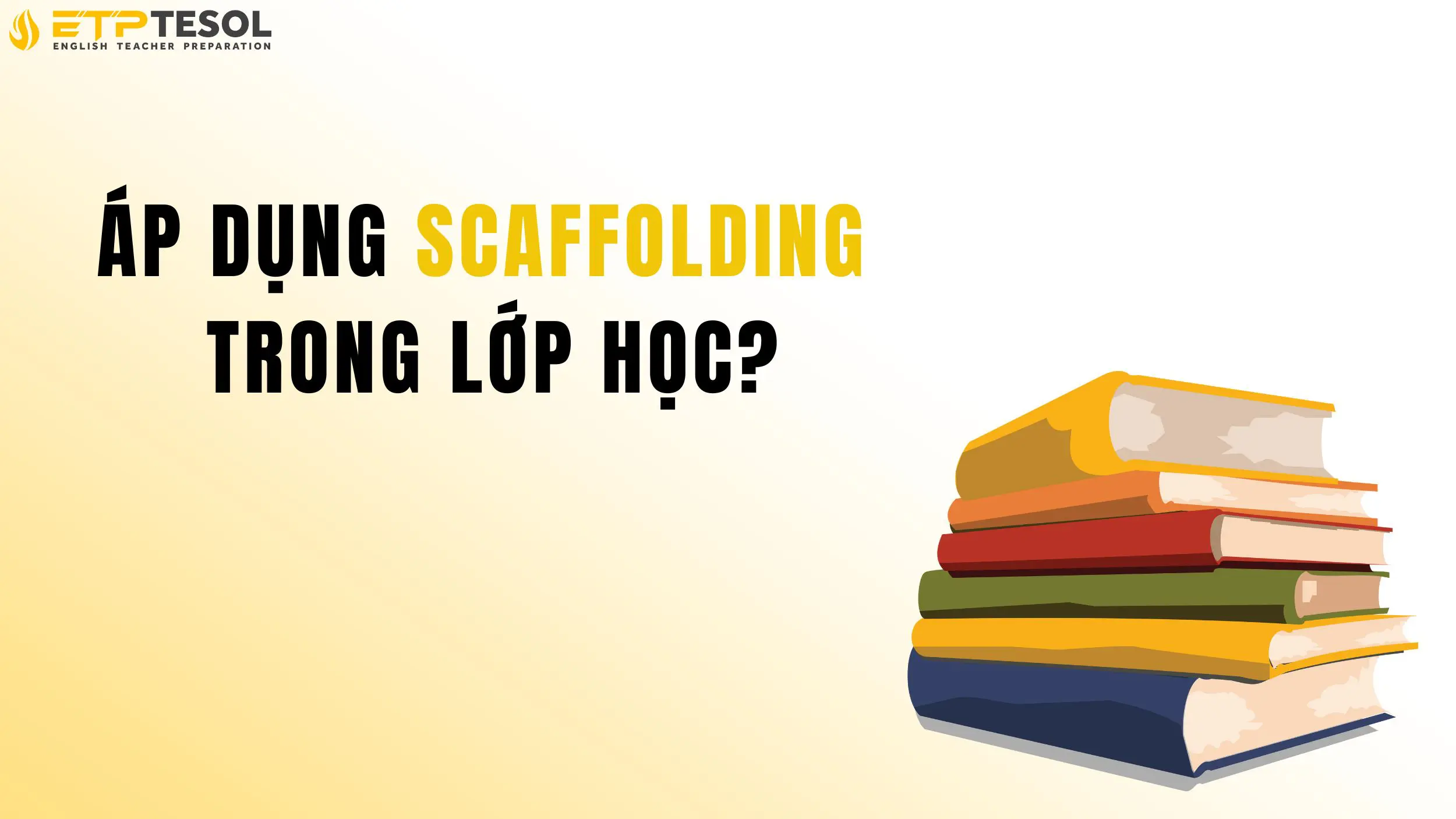 Phương pháp Scaffolding trong giảng dạy tiếng Anh 2025 17 Các bước để áp dụng Scaffolding trong lớp học